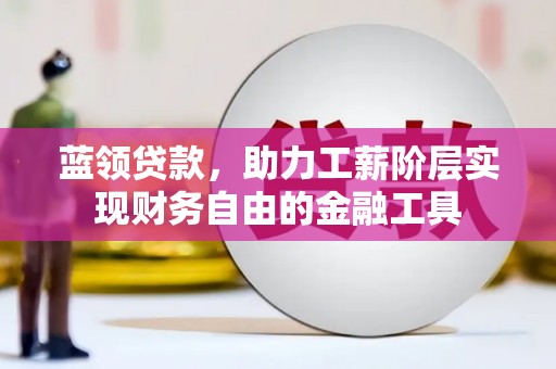 山上蓝领贷款，助力工薪阶层实现财务自由的金融工具