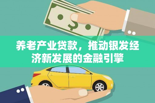 山上养老产业贷款，推动银发经济新发展的金融引擎