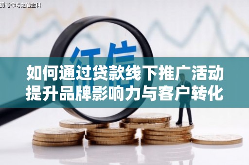 山上如何通过贷款线下推广活动提升品牌影响力与客户转化率