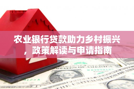 山上农业银行贷款助力乡村振兴，政策解读与申请指南