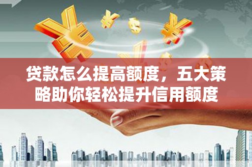 山上贷款怎么提高额度，五大策略助你轻松提升信用额度