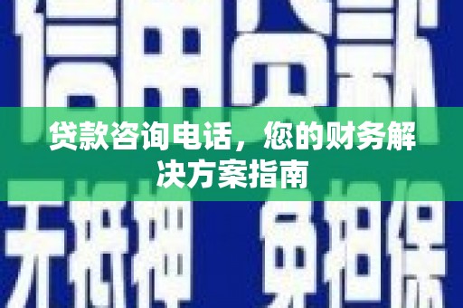 山上贷款咨询电话，您的财务解决方案指南