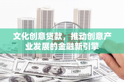 山上文化创意贷款，推动创意产业发展的金融新引擎