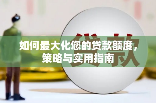 山上如何最大化您的贷款额度，策略与实用指南