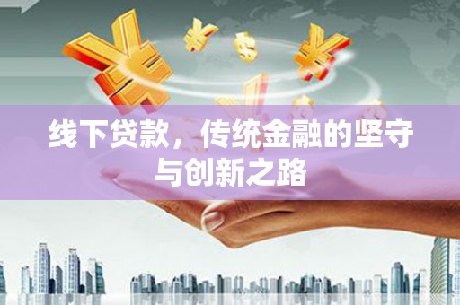 山上线下贷款，传统金融的坚守与创新之路