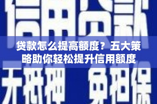 山上贷款怎么提高额度？五大策略助你轻松提升信用额度