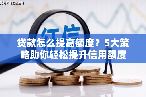 山上贷款怎么提高额度？5大策略助你轻松提升信用额度