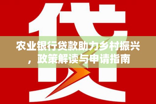 山上农业银行贷款助力乡村振兴，政策解读与申请指南