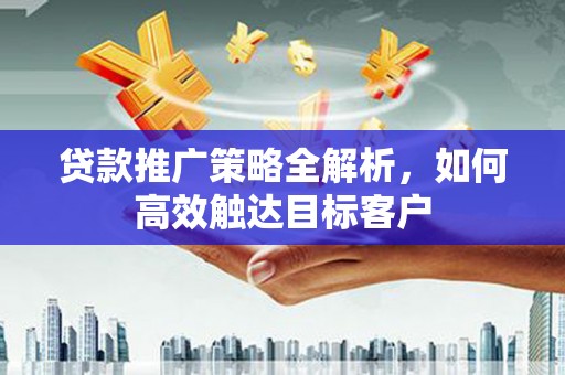 山上贷款推广策略全解析，如何高效触达目标客户