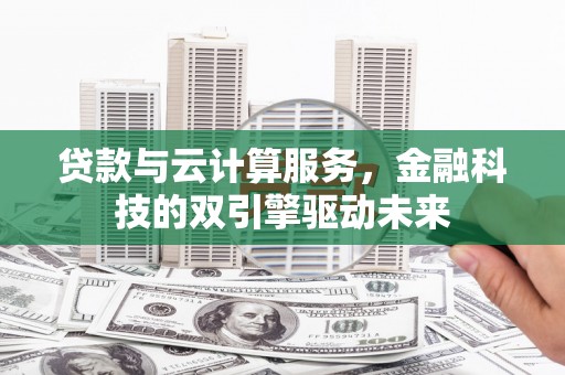山上贷款与云计算服务，金融科技的双引擎驱动未来