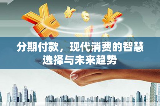 山上分期付款，现代消费的智慧选择与未来趋势