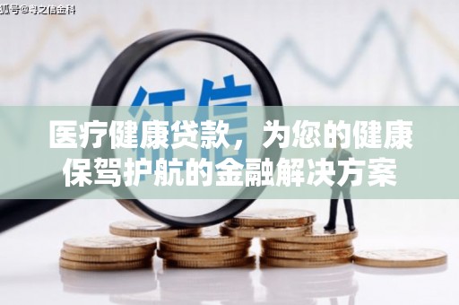 山上医疗健康贷款，为您的健康保驾护航的金融解决方案