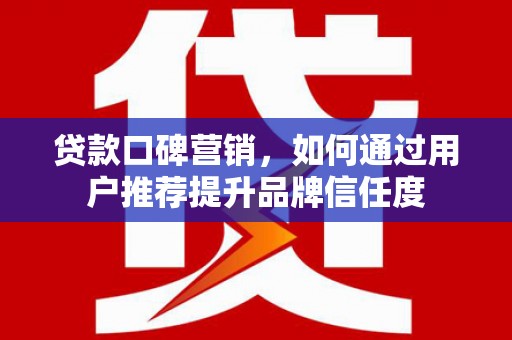 山上贷款口碑营销，如何通过用户推荐提升品牌信任度
