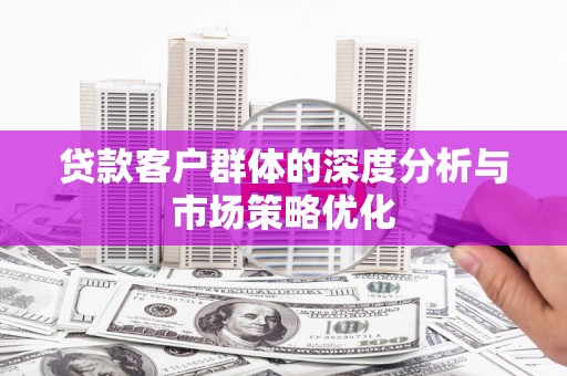 山上贷款客户群体的深度分析与市场策略优化