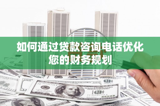 山上如何通过贷款咨询电话优化您的财务规划