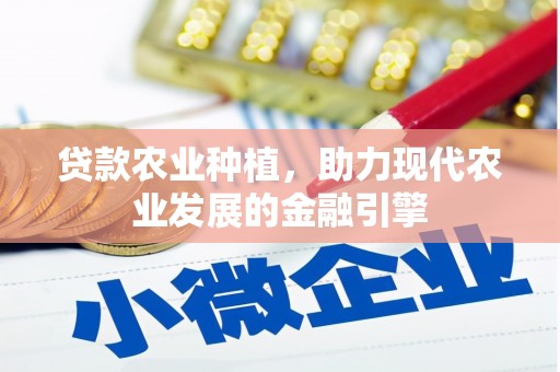 山上贷款农业种植，助力现代农业发展的金融引擎