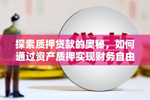 山上探索质押贷款的奥秘，如何通过资产质押实现财务自由