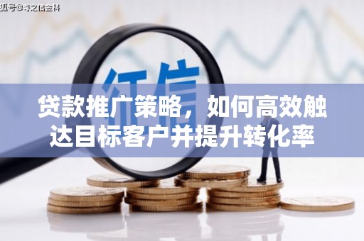 山上贷款推广策略，如何高效触达目标客户并提升转化率