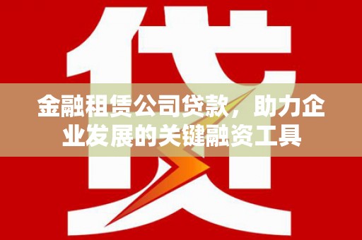 山上金融租赁公司贷款，助力企业发展的关键融资工具