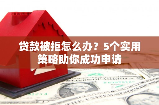山上贷款被拒怎么办？5个实用策略助你成功申请