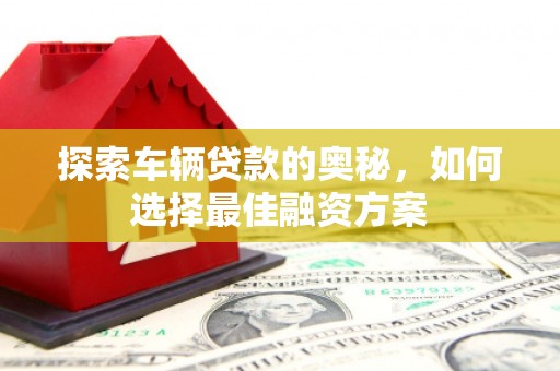 山上探索车辆贷款的奥秘，如何选择最佳融资方案