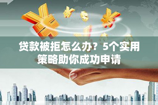 山上贷款被拒怎么办？5个实用策略助你成功申请