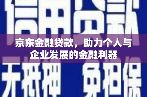 山上京东金融贷款，助力个人与企业发展的金融利器