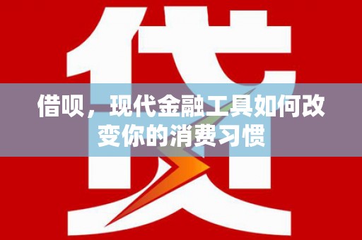 山上借呗，现代金融工具如何改变你的消费习惯