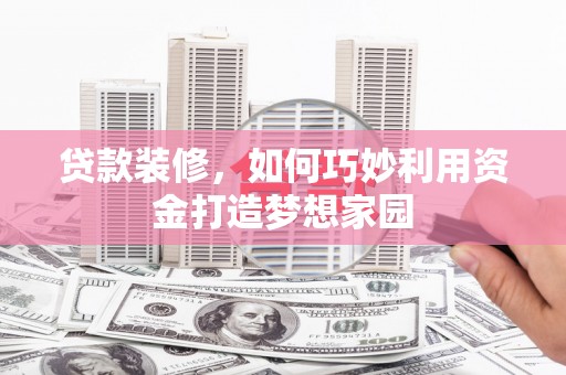 山上贷款装修，如何巧妙利用资金打造梦想家园