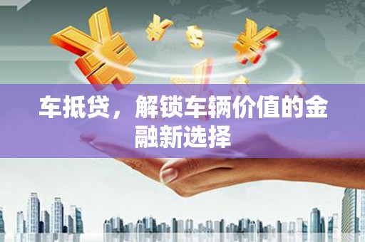 山上车抵贷，解锁车辆价值的金融新选择