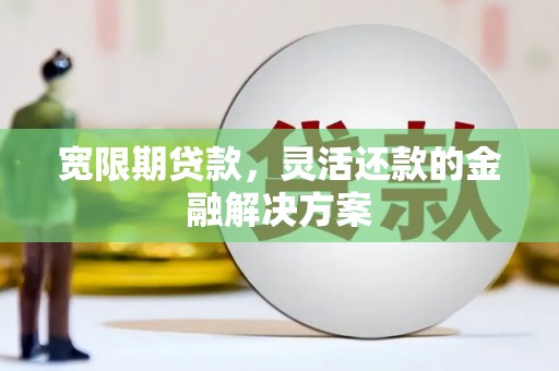 山上宽限期贷款，灵活还款的金融解决方案