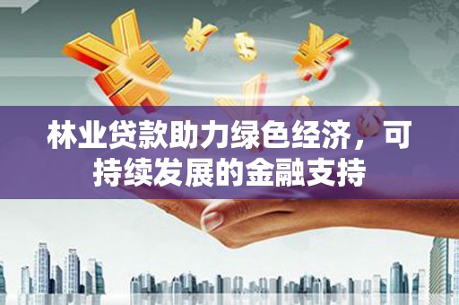 山上林业贷款助力绿色经济，可持续发展的金融支持