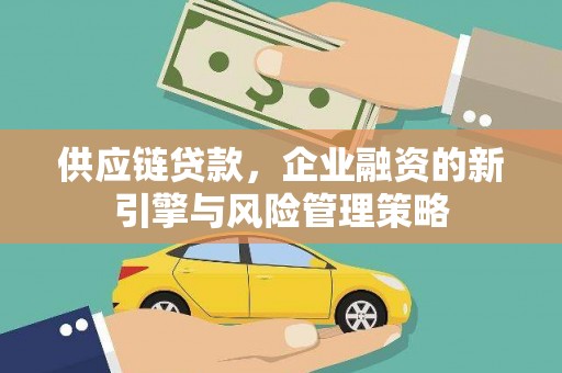 山上供应链贷款，企业融资的新引擎与风险管理策略