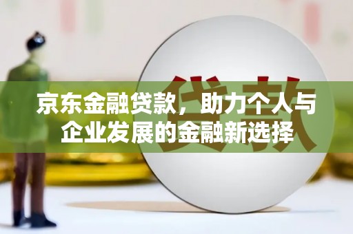 山上京东金融贷款，助力个人与企业发展的金融新选择