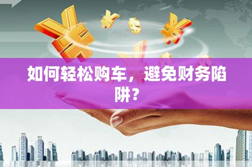 山上如何轻松购车，避免财务陷阱？
