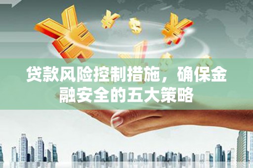 山上贷款风险控制措施，确保金融安全的五大策略