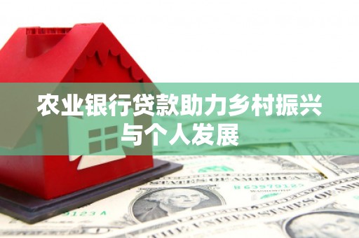 山上农业银行贷款助力乡村振兴与个人发展