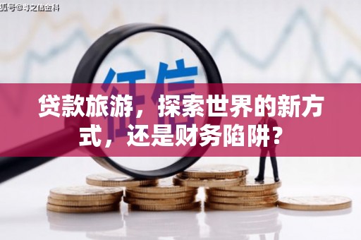 山上贷款旅游，探索世界的新方式，还是财务陷阱？