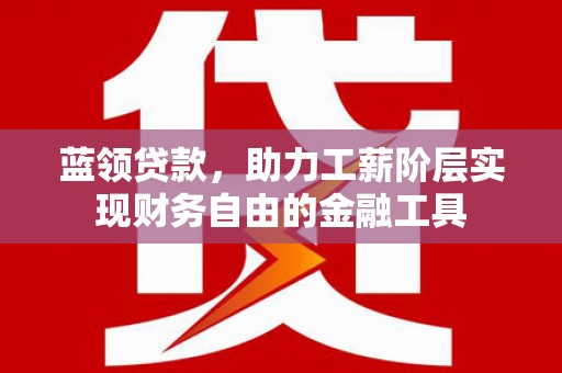山上蓝领贷款，助力工薪阶层实现财务自由的金融工具