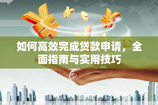 山上如何高效完成贷款申请，全面指南与实用技巧