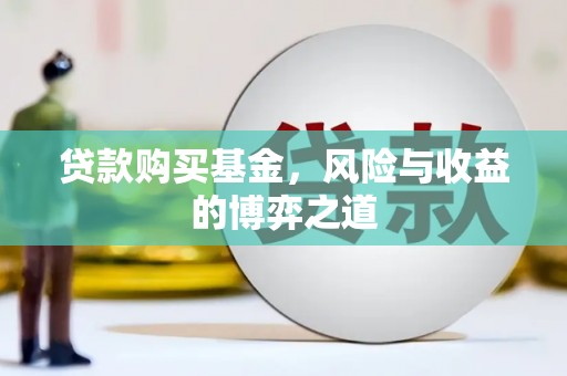山上贷款购买基金，风险与收益的博弈之道