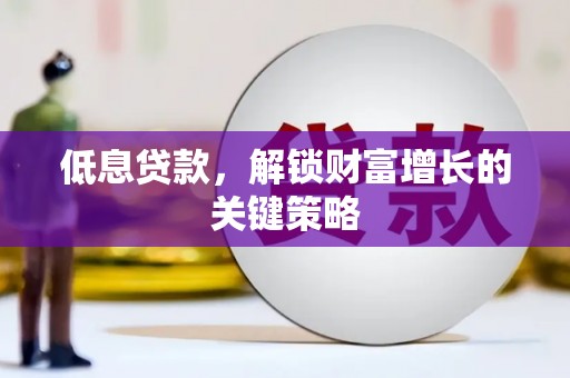 山上低息贷款，解锁财富增长的关键策略