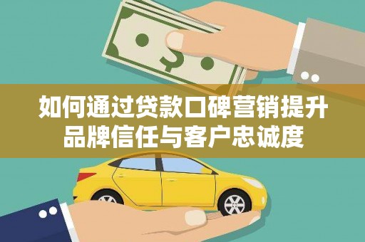 山上如何通过贷款口碑营销提升品牌信任与客户忠诚度