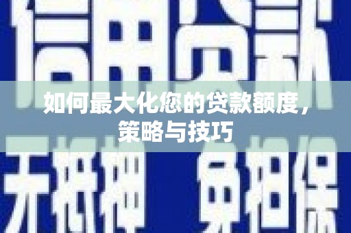 山上如何最大化您的贷款额度，策略与技巧