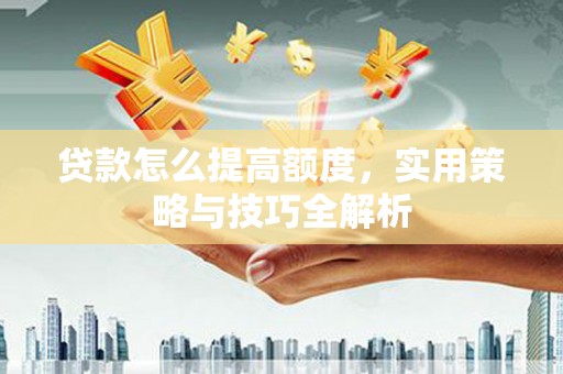 山上贷款怎么提高额度，实用策略与技巧全解析