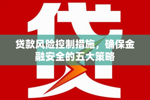 山上贷款风险控制措施，确保金融安全的五大策略