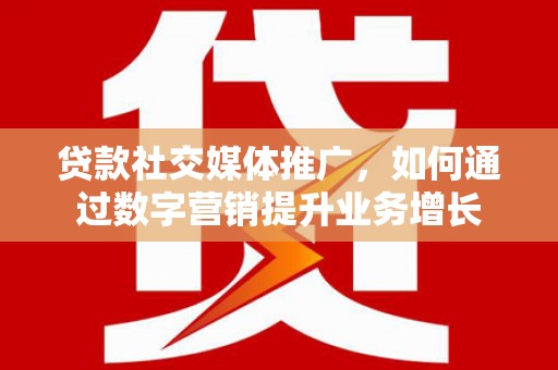 山上贷款社交媒体推广，如何通过数字营销提升业务增长