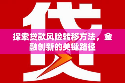 山上探索贷款风险转移方法，金融创新的关键路径