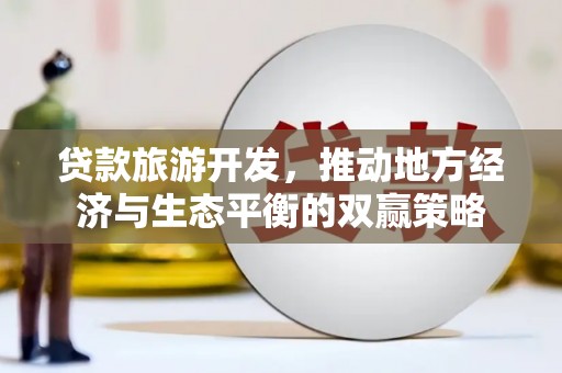 山上贷款旅游开发，推动地方经济与生态平衡的双赢策略