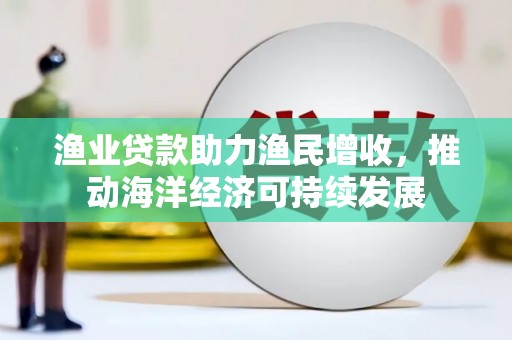 山上渔业贷款助力渔民增收，推动海洋经济可持续发展
